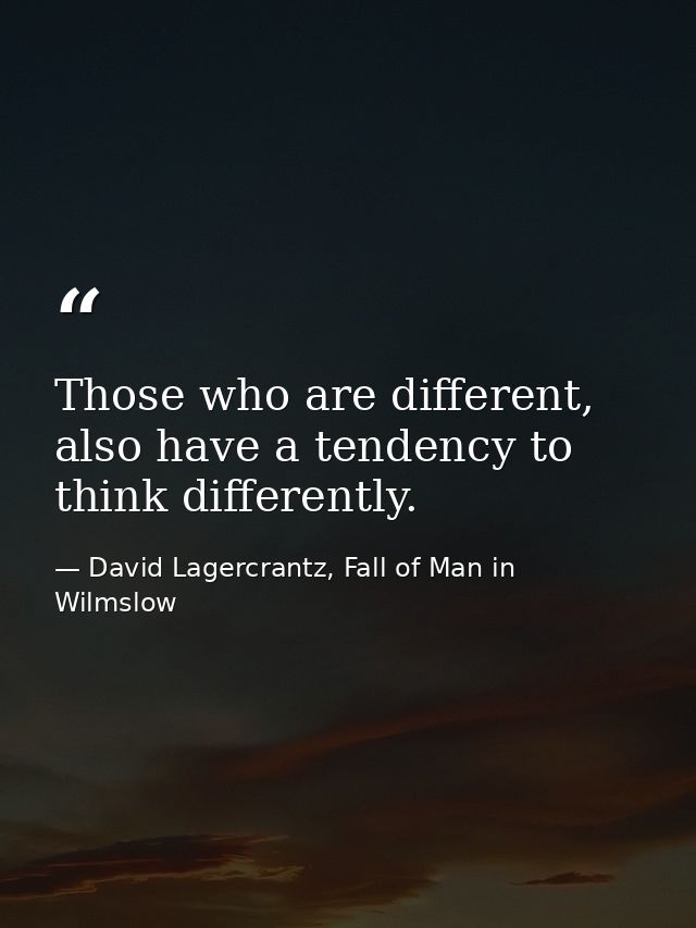 Those who are different, also have a tendency to think differently. — David Lagercrantz, Fall of Man in Wilmslow
