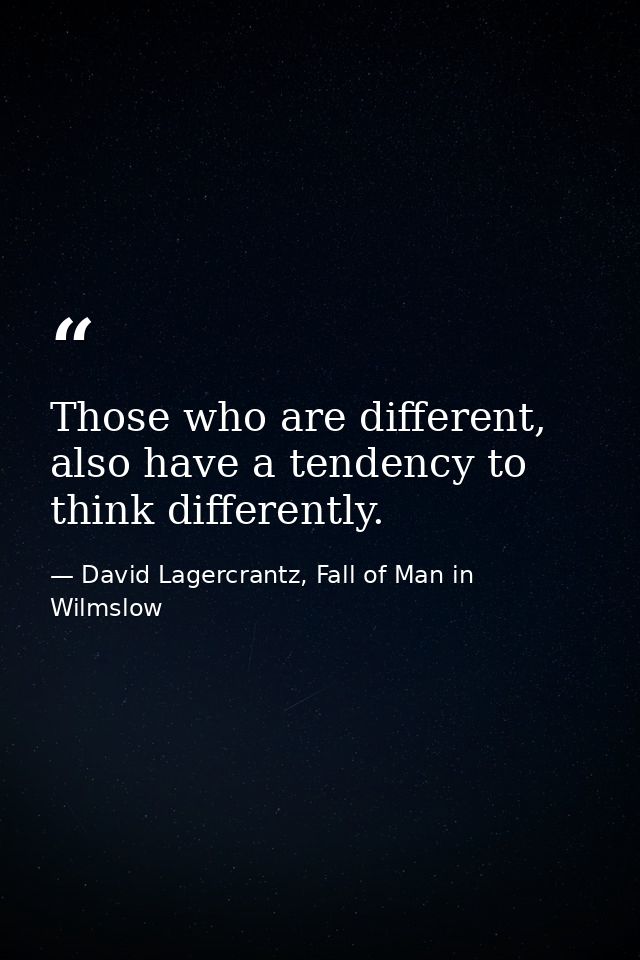 Those who are different, also have a tendency to think differently. — David Lagercrantz, Fall of Man in Wilmslow