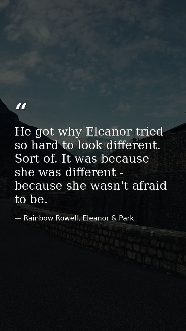 He got why Eleanor tried so hard to look different. Sort of. It was because she was different - because she wasn't afrai — Rainbow Rowell, Eleanor & Park
