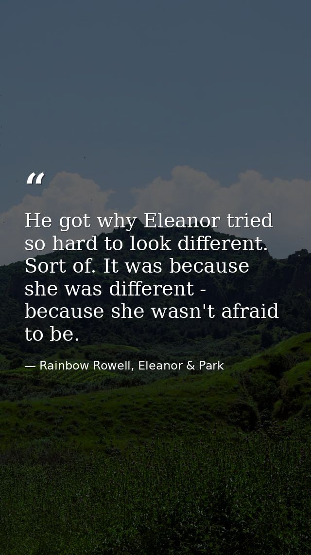 He got why Eleanor tried so hard to look different. Sort of. It was because she was different - because she wasn't afrai — Rainbow Rowell, Eleanor & Park