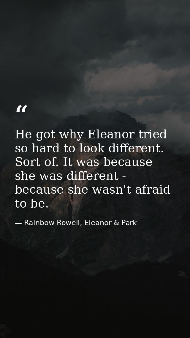 He got why Eleanor tried so hard to look different. Sort of. It was because she was different - because she wasn't afrai — Rainbow Rowell, Eleanor & Park