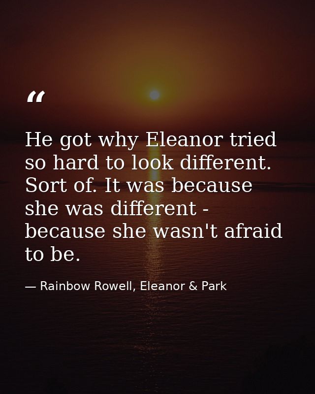 He got why Eleanor tried so hard to look different. Sort of. It was because she was different - because she wasn't afrai — Rainbow Rowell, Eleanor & Park