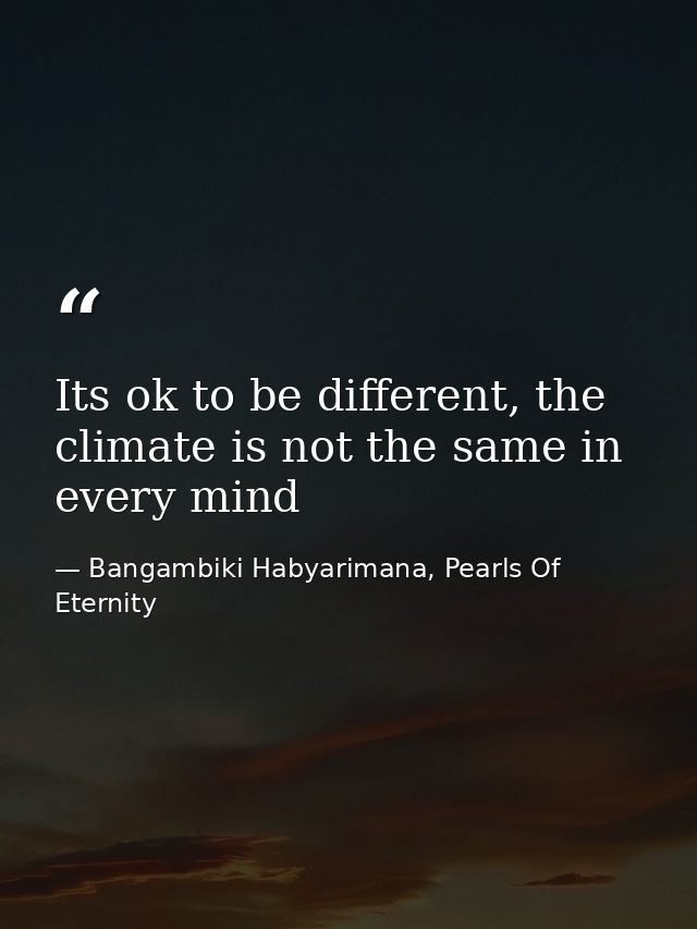 Its ok to be different, the climate is not the same in every mind — Bangambiki Habyarimana, Pearls Of Eternity