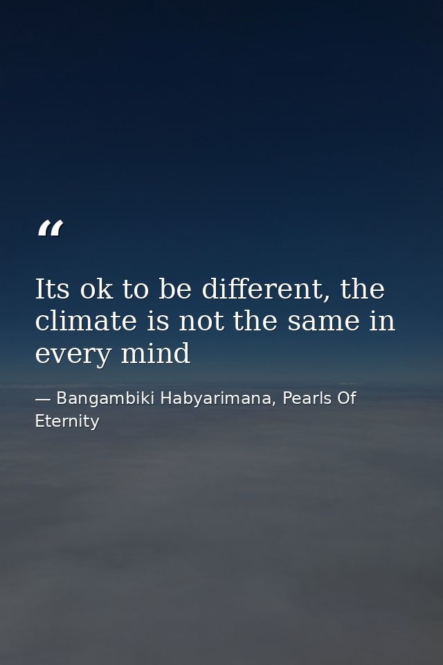 Its ok to be different, the climate is not the same in every mind — Bangambiki Habyarimana, Pearls Of Eternity