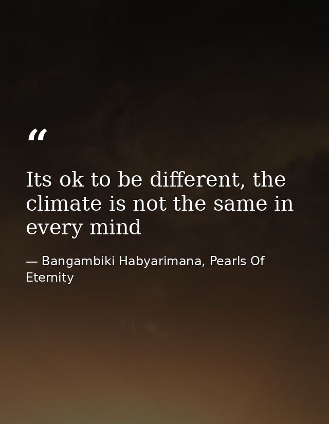 Its ok to be different, the climate is not the same in every mind — Bangambiki Habyarimana, Pearls Of Eternity