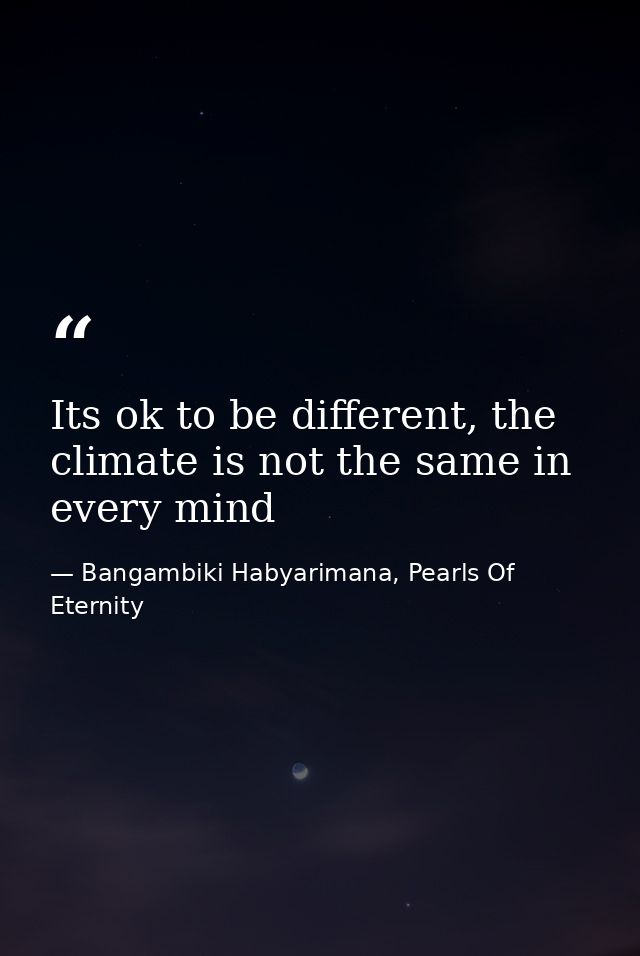 Its ok to be different, the climate is not the same in every mind — Bangambiki Habyarimana, Pearls Of Eternity