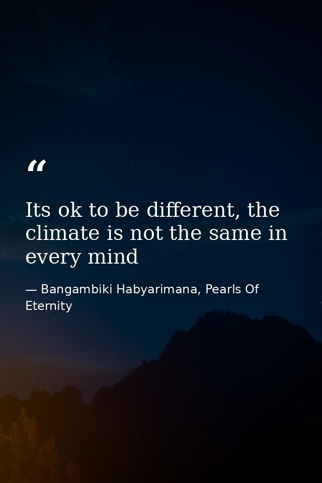 Its ok to be different, the climate is not the same in every mind — Bangambiki Habyarimana, Pearls Of Eternity