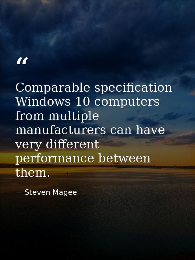 Comparable specification Windows 10 computers from multiple manufacturers can have very different performance between th — Steven Magee