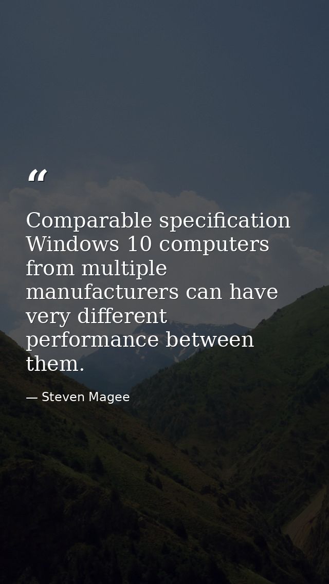 Comparable specification Windows 10 computers from multiple manufacturers can have very different performance between th — Steven Magee