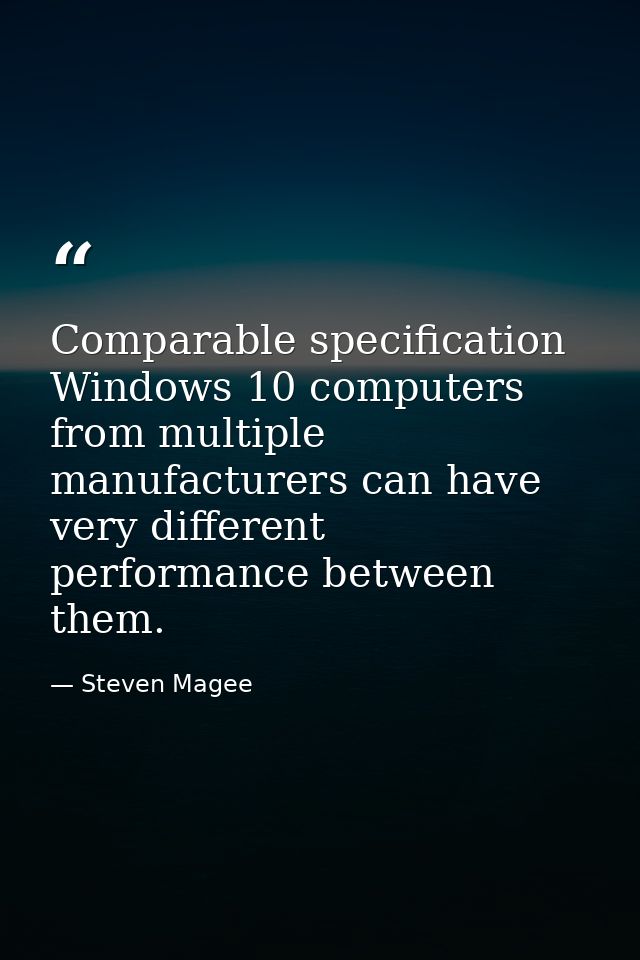 Comparable specification Windows 10 computers from multiple manufacturers can have very different performance between th — Steven Magee
