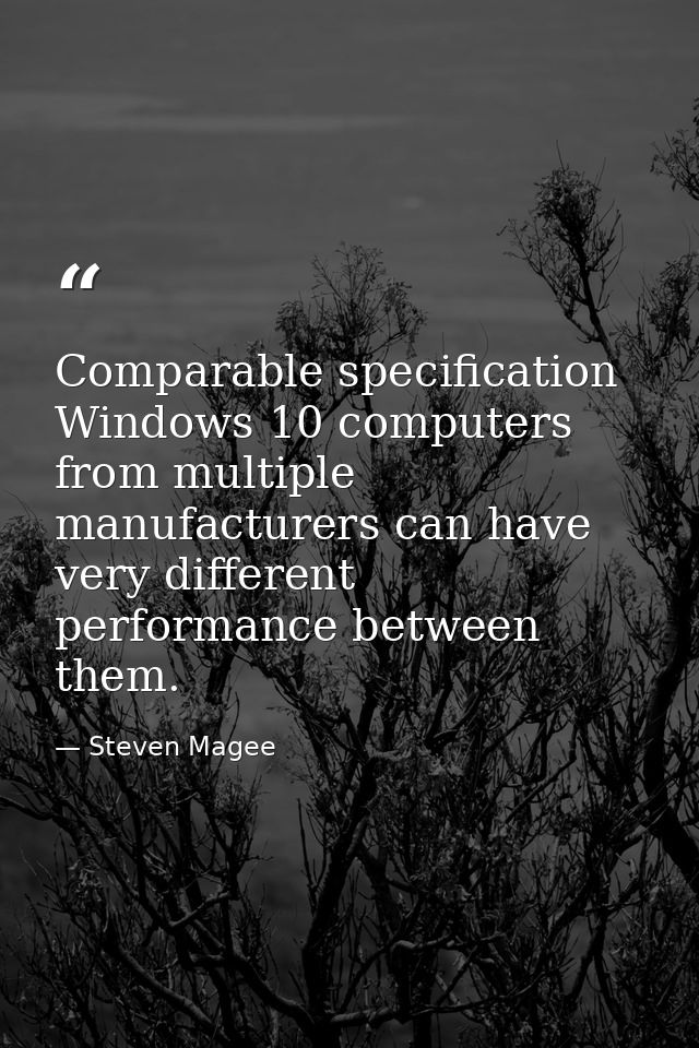 Comparable specification Windows 10 computers from multiple manufacturers can have very different performance between th — Steven Magee