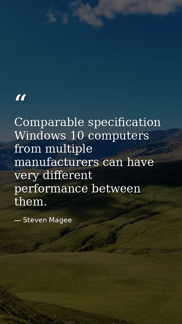 Comparable specification Windows 10 computers from multiple manufacturers can have very different performance between th — Steven Magee