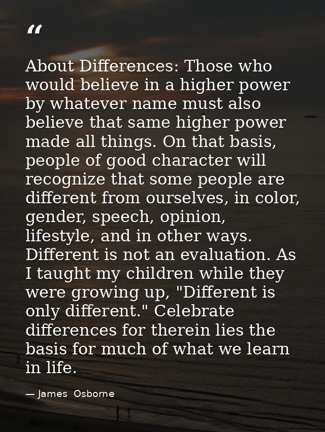 About Differences: Those who would believe in a higher power by whatever name must also believe that same higher power m — James  Osborne