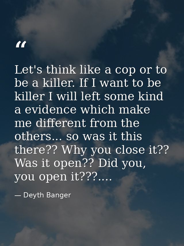 Let's think like a cop or to be a killer. If I want to be killer I will left some kind a evidence which make me differen — Deyth Banger