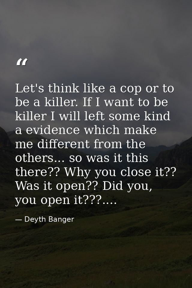 Let's think like a cop or to be a killer. If I want to be killer I will left some kind a evidence which make me differen — Deyth Banger