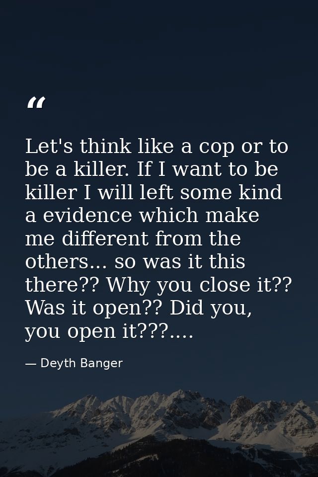 Let's think like a cop or to be a killer. If I want to be killer I will left some kind a evidence which make me differen — Deyth Banger
