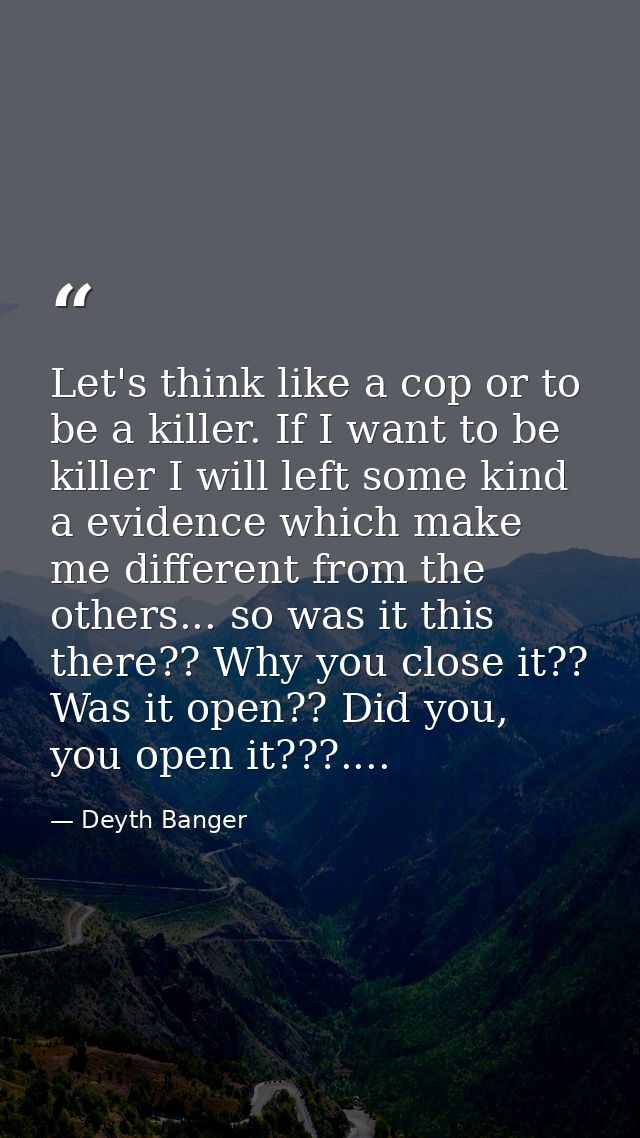 Let's think like a cop or to be a killer. If I want to be killer I will left some kind a evidence which make me differen — Deyth Banger