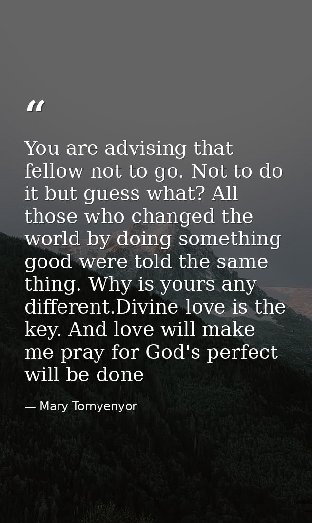 You are advising that fellow not to go. Not to do it but guess what? All those who changed the world by doing something  — Mary Tornyenyor