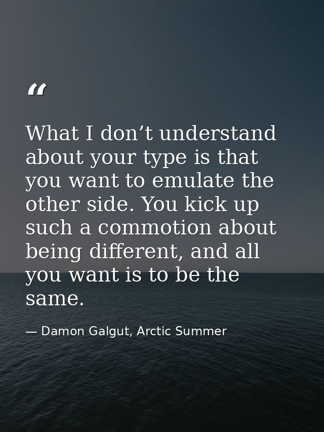 What I don’t understand about your type is that you want to emulate the other side. You kick up such a commotion about b — Damon Galgut, Arctic Summer