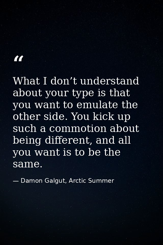 What I don’t understand about your type is that you want to emulate the other side. You kick up such a commotion about b — Damon Galgut, Arctic Summer