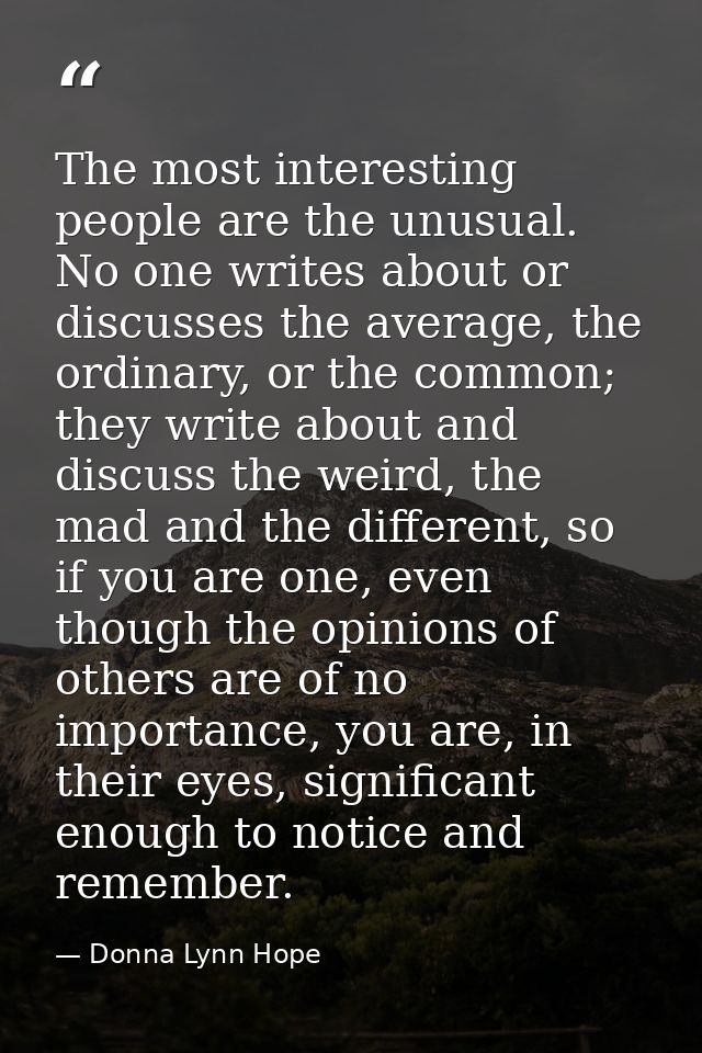 The most interesting people are the unusual. No one writes about or discusses the average, the ordinary, or the common;  — Donna Lynn Hope