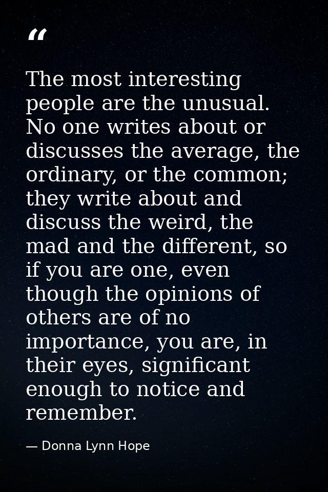 The most interesting people are the unusual. No one writes about or discusses the average, the ordinary, or the common;  — Donna Lynn Hope
