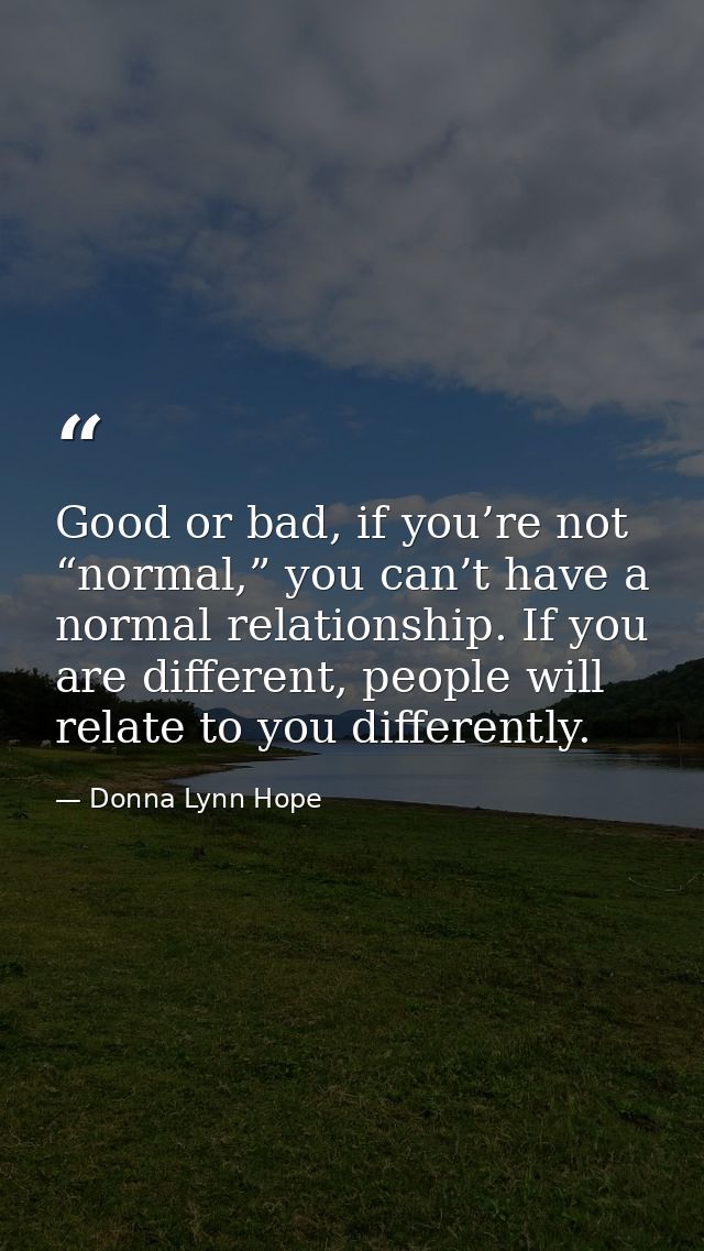 Good or bad, if you’re not “normal,” you can’t have a normal relationship. If you are different, people will relate to y — Donna Lynn Hope