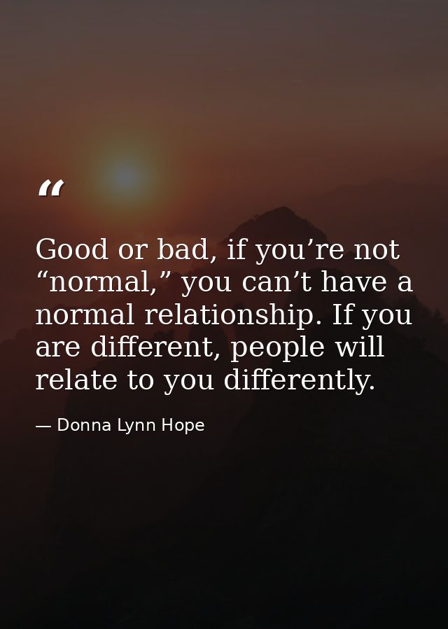 Good or bad, if you’re not “normal,” you can’t have a normal relationship. If you are different, people will relate to y — Donna Lynn Hope
