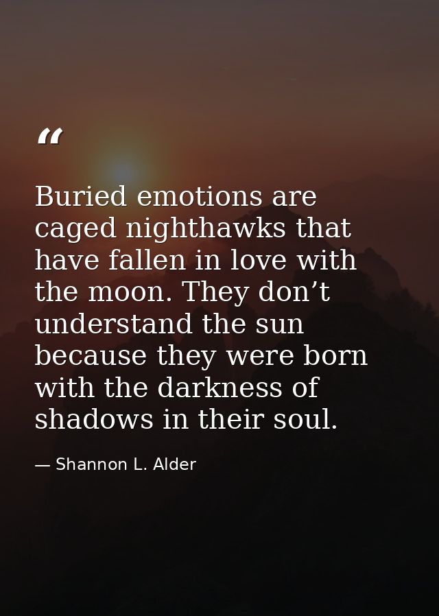 Buried emotions are caged nighthawks that have fallen in love with the moon. They don’t understand the sun because they  — Shannon L. Alder