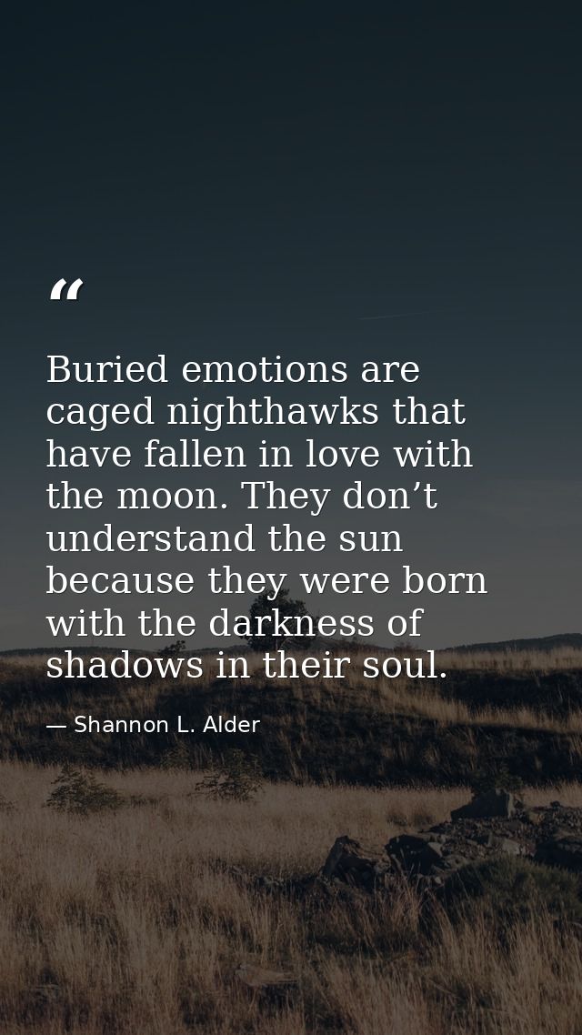 Buried emotions are caged nighthawks that have fallen in love with the moon. They don’t understand the sun because they  — Shannon L. Alder