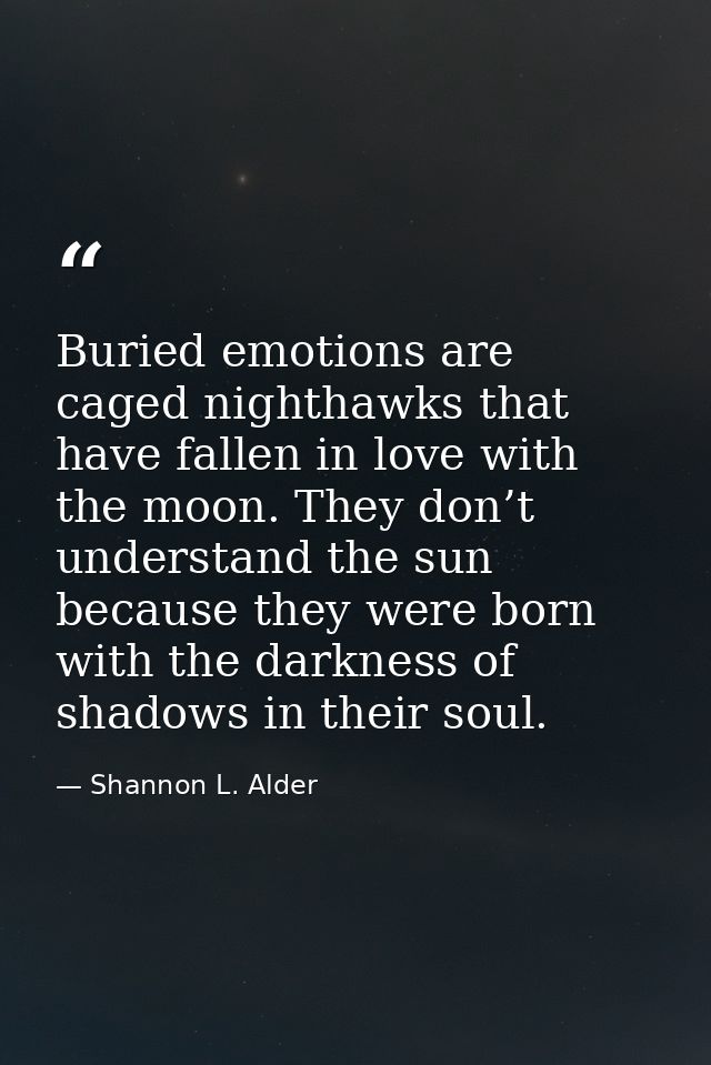 Buried emotions are caged nighthawks that have fallen in love with the moon. They don’t understand the sun because they  — Shannon L. Alder