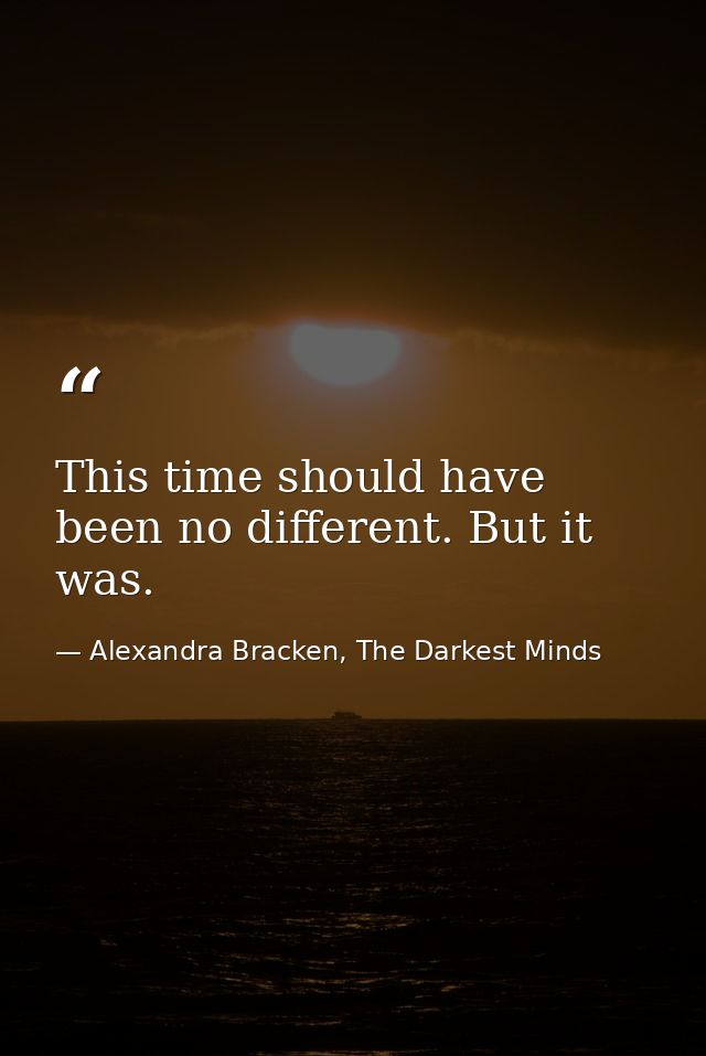 This time should have been no different. But it was. — Alexandra Bracken, The Darkest Minds