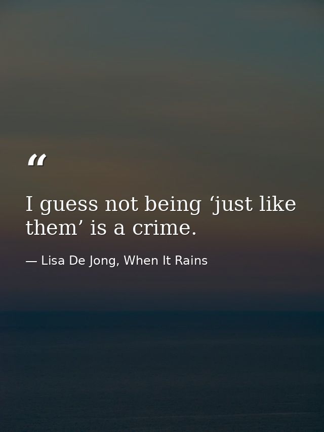 I guess not being ‘just like them’ is a crime. — Lisa De Jong, When It Rains