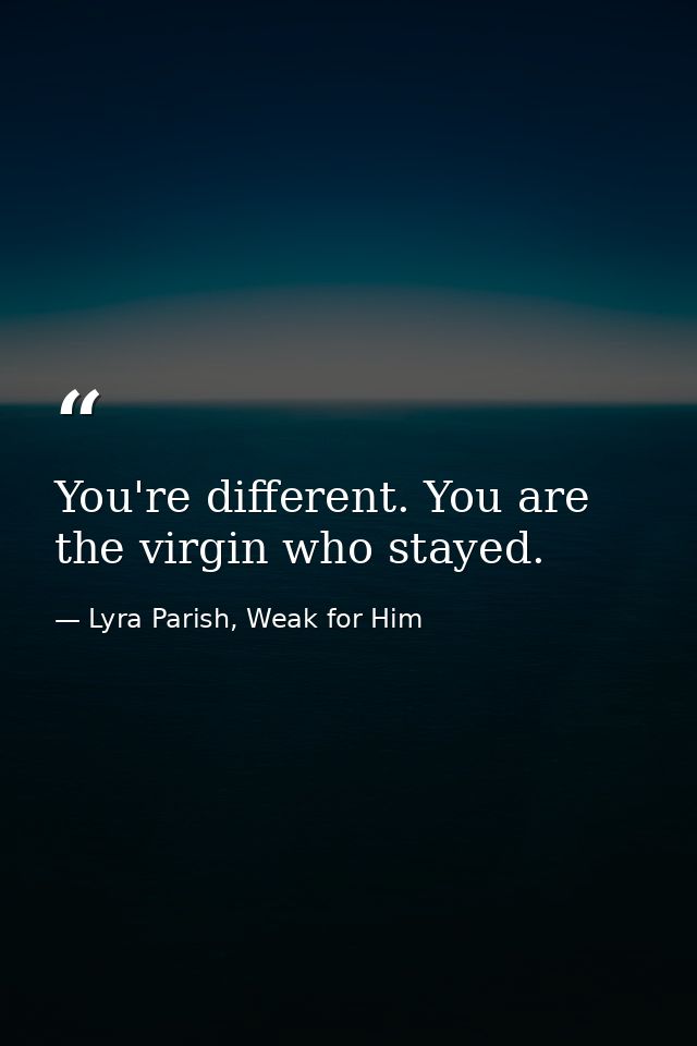 You're different. You are the virgin who stayed. — Lyra Parish, Weak for Him