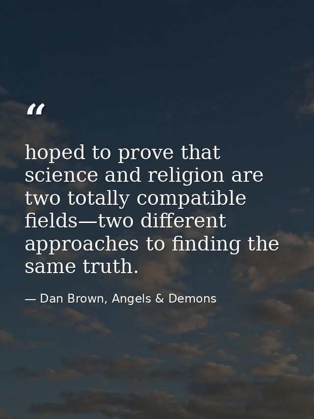 hoped to prove that science and religion are two totally compatible fields—two different approaches to finding the same  — Dan Brown, Angels & Demons