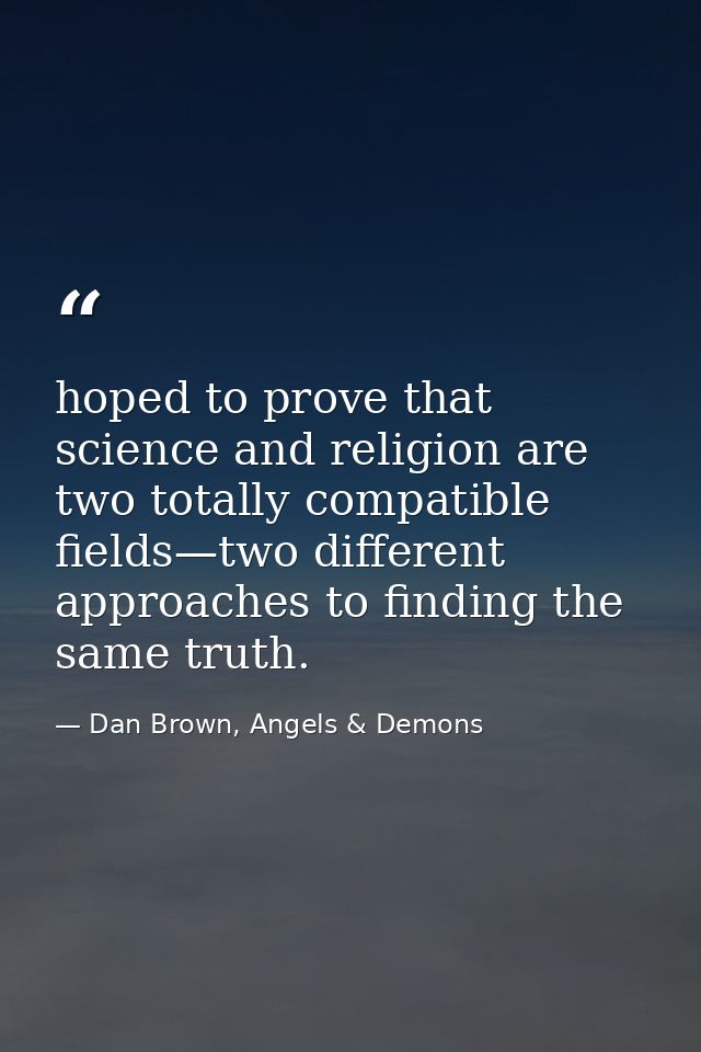 hoped to prove that science and religion are two totally compatible fields—two different approaches to finding the same  — Dan Brown, Angels & Demons