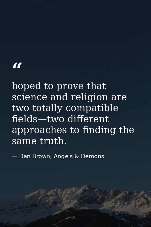 hoped to prove that science and religion are two totally compatible fields—two different approaches to finding the same  — Dan Brown, Angels & Demons