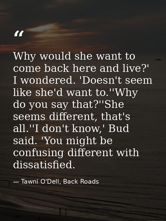 Why would she want to come back here and live?' I wondered. 'Doesn't seem like she'd want to.''Why do you say that?''She — Tawni O'Dell, Back Roads