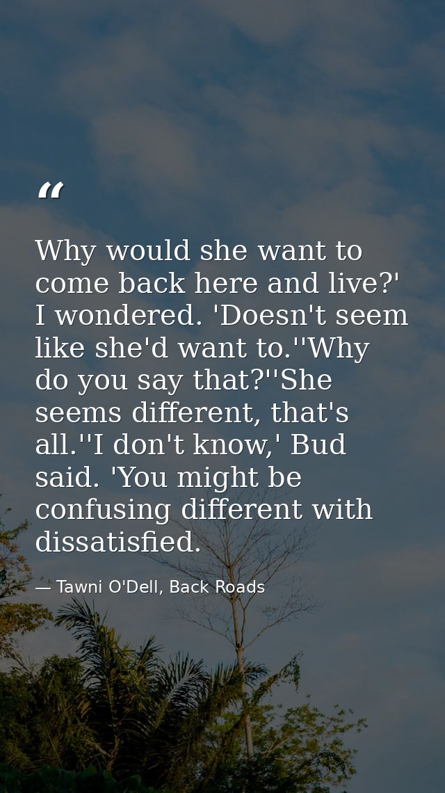 Why would she want to come back here and live?' I wondered. 'Doesn't seem like she'd want to.''Why do you say that?''She — Tawni O'Dell, Back Roads