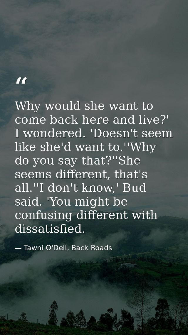 Why would she want to come back here and live?' I wondered. 'Doesn't seem like she'd want to.''Why do you say that?''She — Tawni O'Dell, Back Roads