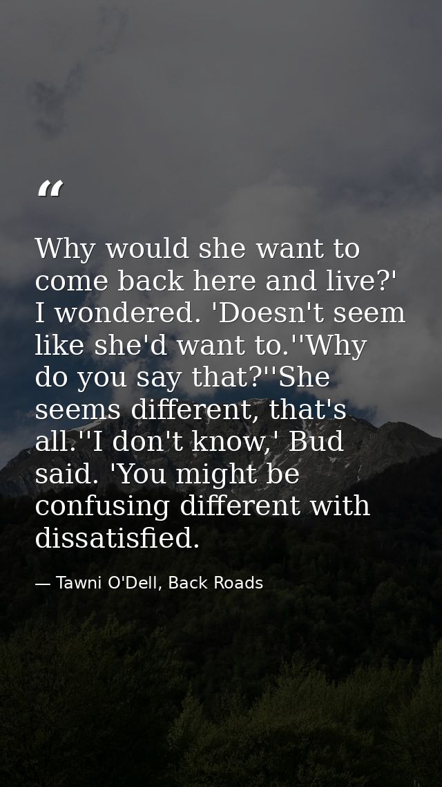 Why would she want to come back here and live?' I wondered. 'Doesn't seem like she'd want to.''Why do you say that?''She — Tawni O'Dell, Back Roads