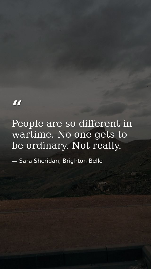 People are so different in wartime. No one gets to be ordinary. Not really. — Sara Sheridan, Brighton Belle