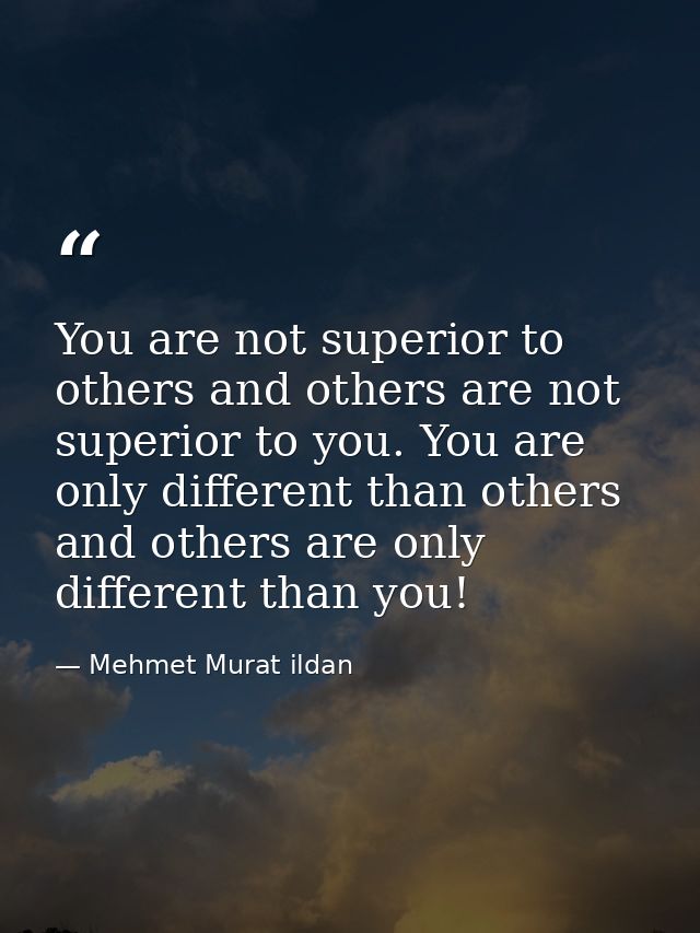 You are not superior to others and others are not superior to you. You are only different than others and others are onl — Mehmet Murat ildan