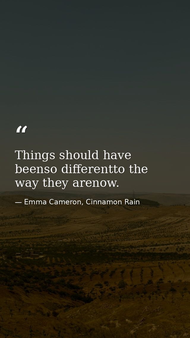 Things should have beenso differentto the way they arenow. — Emma Cameron, Cinnamon Rain