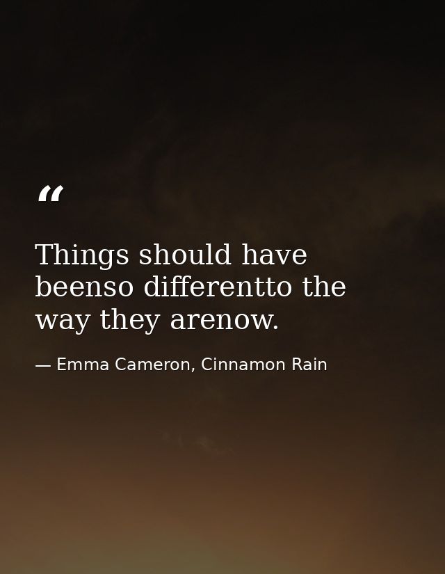 Things should have beenso differentto the way they arenow. — Emma Cameron, Cinnamon Rain