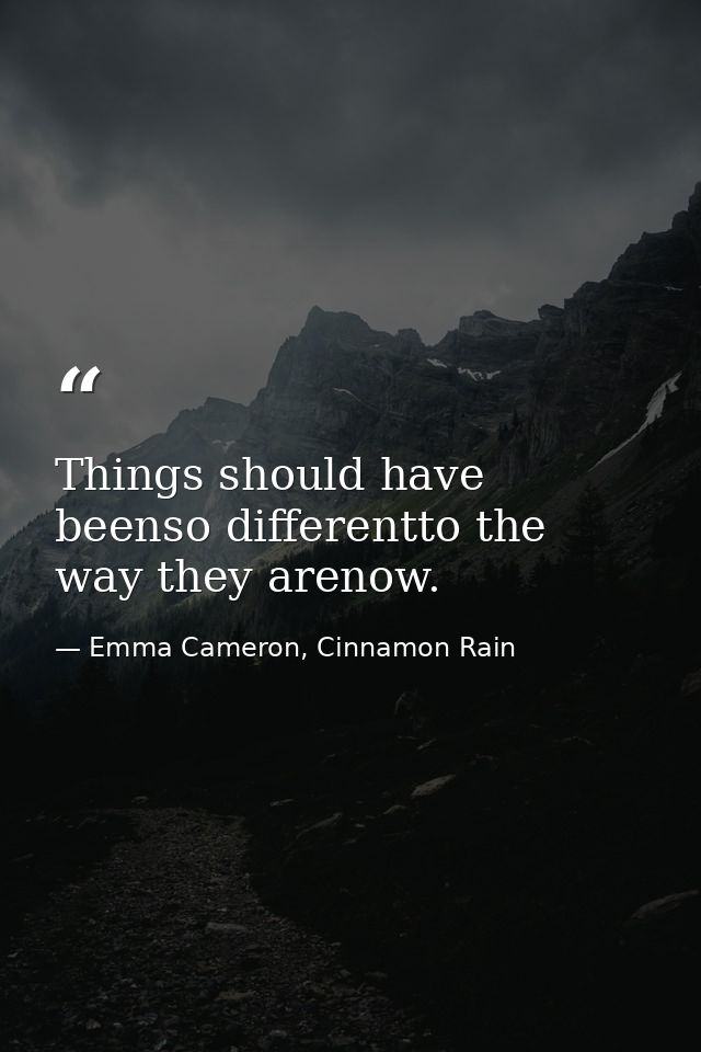 Things should have beenso differentto the way they arenow. — Emma Cameron, Cinnamon Rain