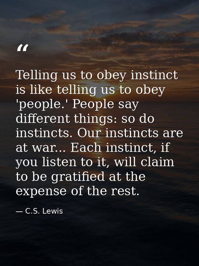Telling us to obey instinct is like telling us to obey 'people.' People say different things: so do instincts. Our insti — C.S. Lewis