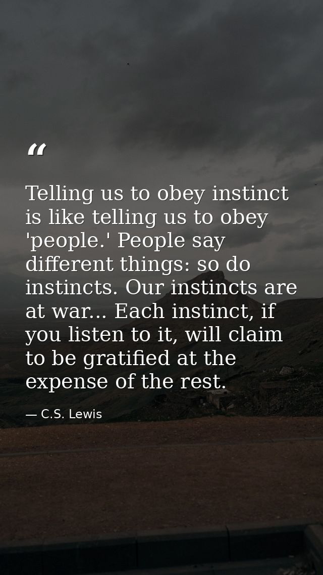 Telling us to obey instinct is like telling us to obey 'people.' People say different things: so do instincts. Our insti — C.S. Lewis