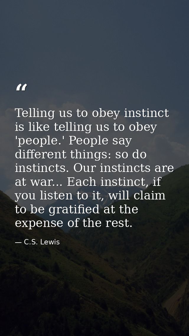 Telling us to obey instinct is like telling us to obey 'people.' People say different things: so do instincts. Our insti — C.S. Lewis