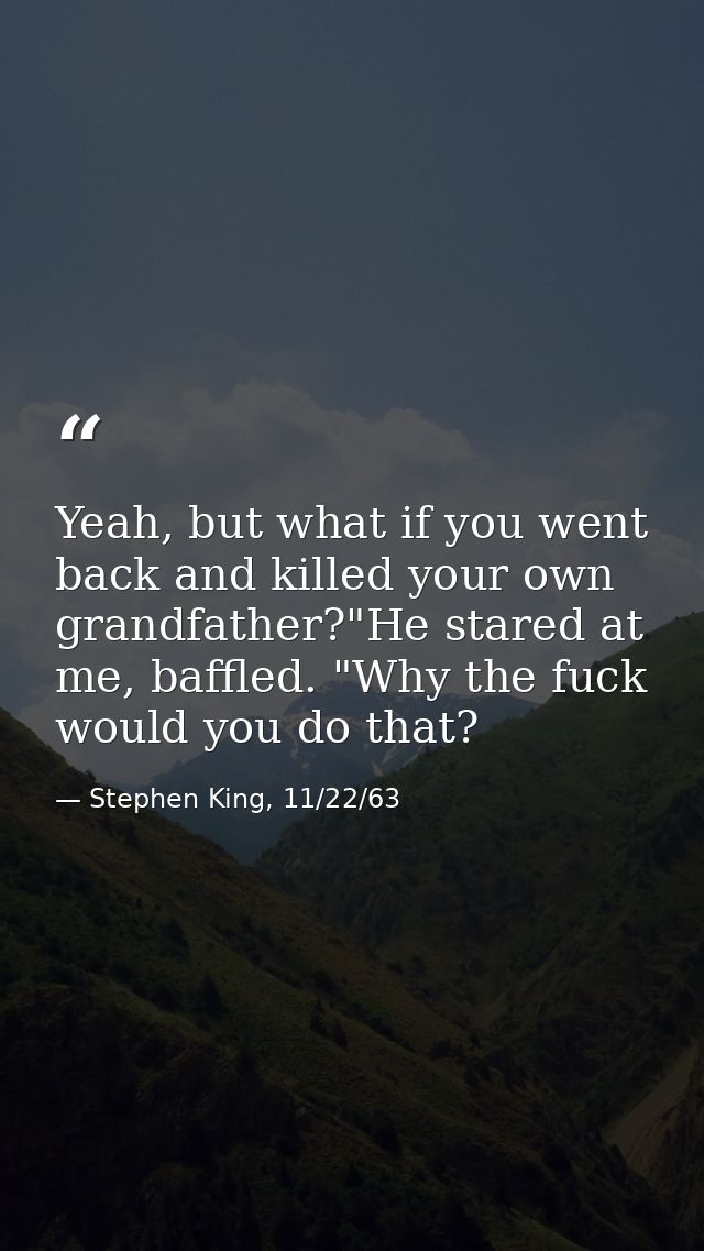 Yeah, but what if you went back and killed your own grandfather?"He stared at me, baffled. "Why the fuck would you do th — Stephen King, 11/22/63